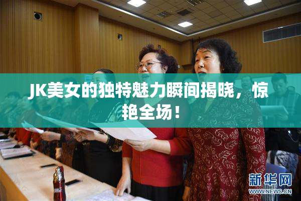 JK美女的独特魅力瞬间揭晓，惊艳全场！