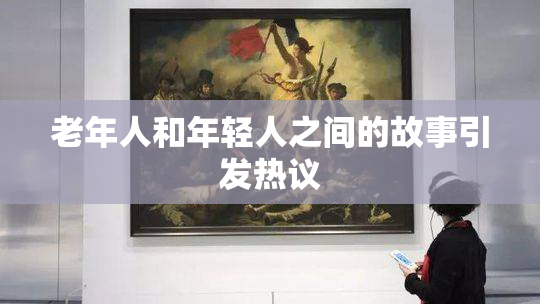 老年人和年轻人之间的故事引发热议