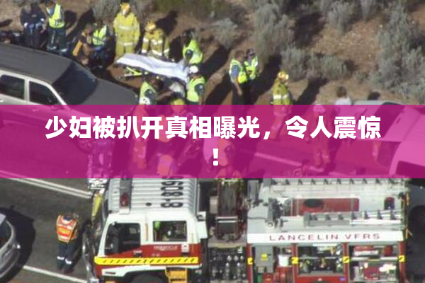 少妇被扒开真相曝光，令人震惊！