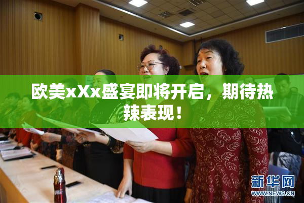 欧美xXx盛宴即将开启，期待热辣表现！