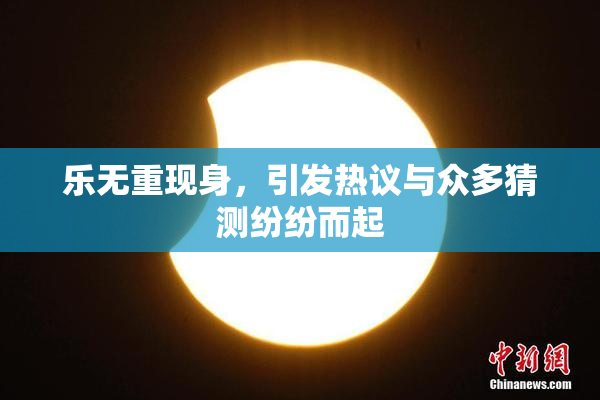乐无重现身，引发热议与众多猜测纷纷而起