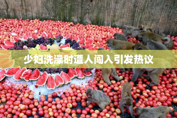 少妇洗澡时遭人闯入引发热议