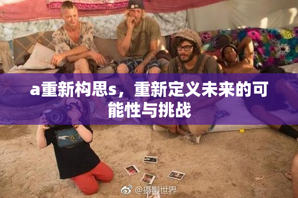 a重新构思s，重新定义未来的可能性与挑战