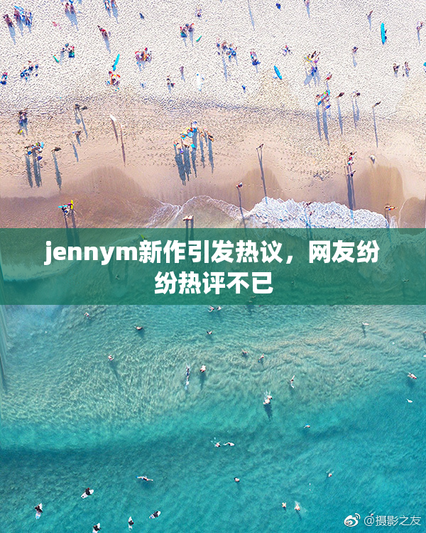 jennym新作引发热议，网友纷纷热评不已