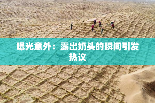 曝光意外：露出奶头的瞬间引发热议