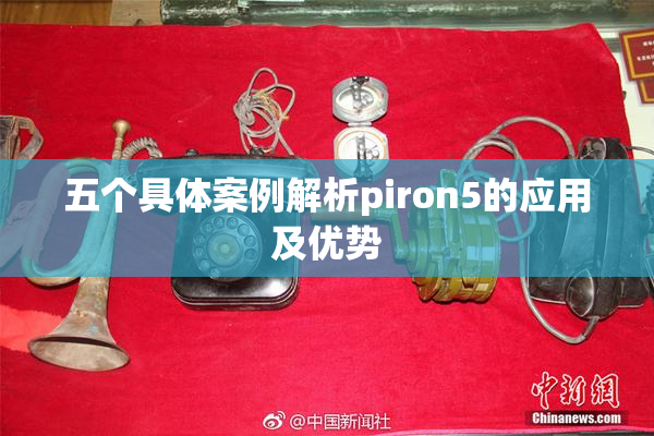 五个具体案例解析piron5的应用及优势