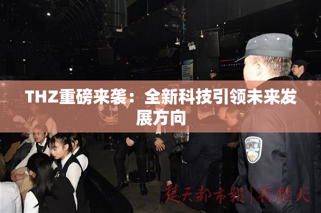 THZ重磅来袭：全新科技引领未来发展方向