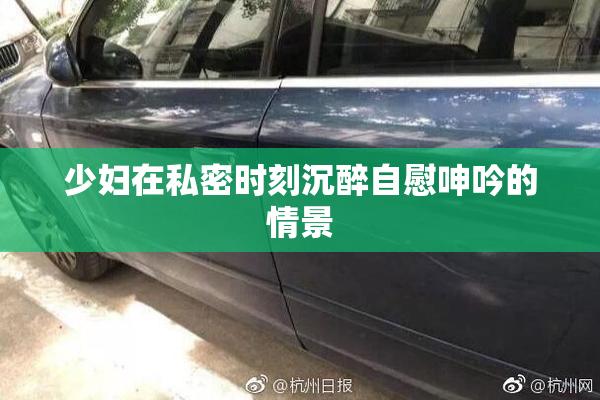 少妇在私密时刻沉醉自慰呻吟的情景