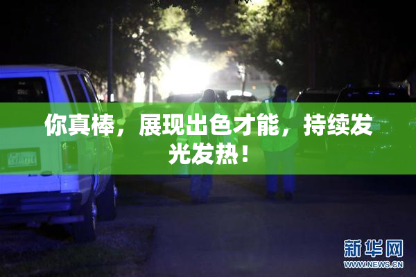 你真棒，展现出色才能，持续发光发热！