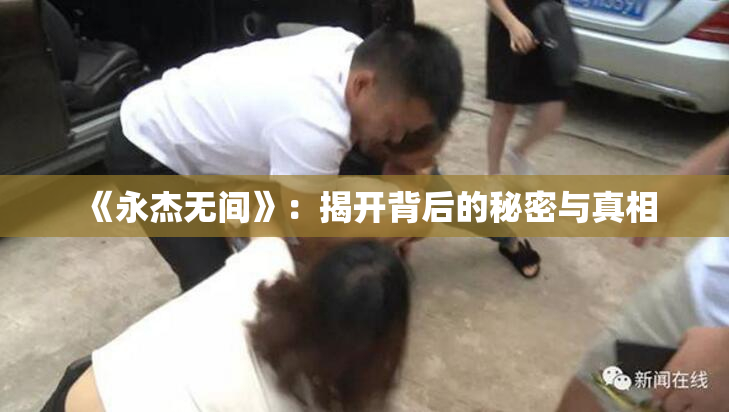 《永杰无间》：揭开背后的秘密与真相