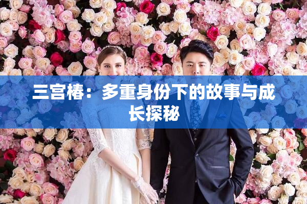 三宫椿：多重身份下的故事与成长探秘