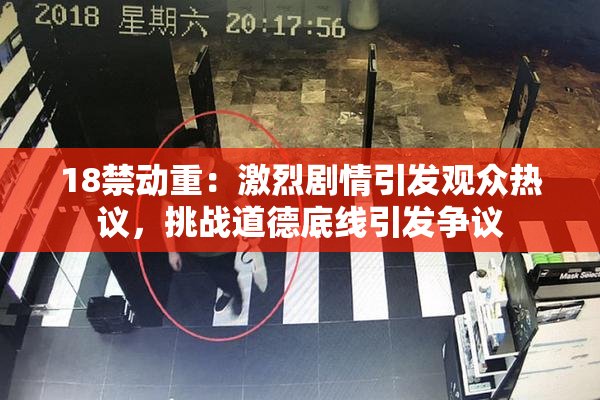 18禁动重：激烈剧情引发观众热议，挑战道德底线引发争议