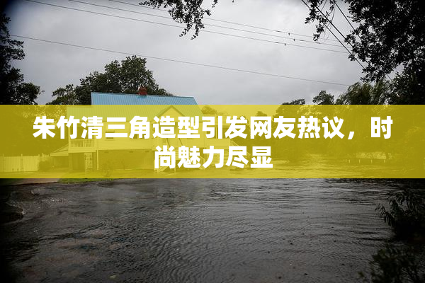 朱竹清三角造型引发网友热议，时尚魅力尽显