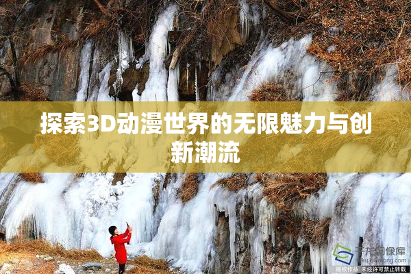 探索3D动漫世界的无限魅力与创新潮流