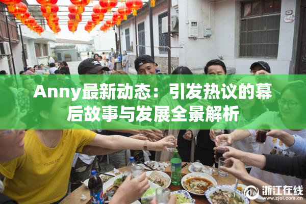 Anny最新动态：引发热议的幕后故事与发展全景解析