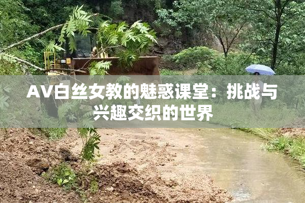 AV白丝女教的魅惑课堂：挑战与兴趣交织的世界