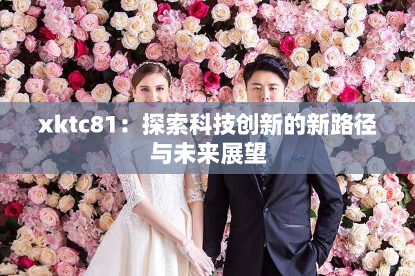 xktc81：探索科技创新的新路径与未来展望