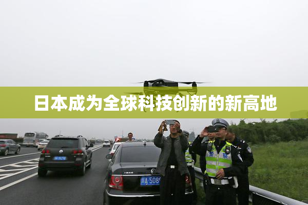 日本成为全球科技创新的新高地