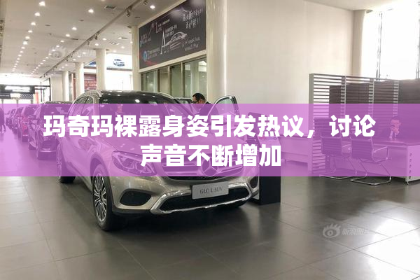 玛奇玛裸露身姿引发热议，讨论声音不断增加