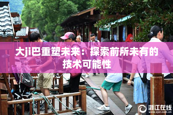 大ji巴重塑未来：探索前所未有的技术可能性