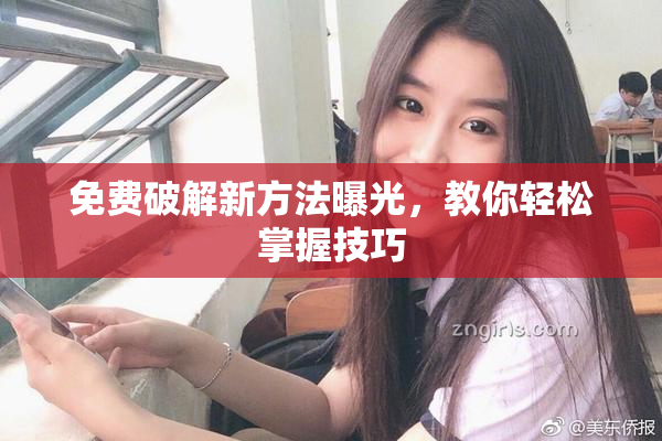 免费破解新方法曝光，教你轻松掌握技巧