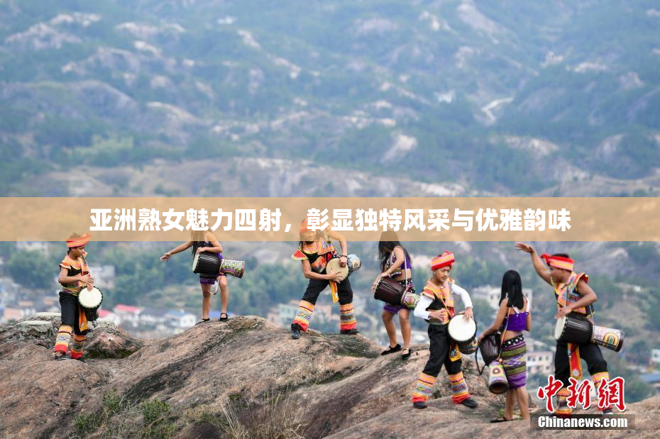 亚洲熟女魅力四射，彰显独特风采与优雅韵味