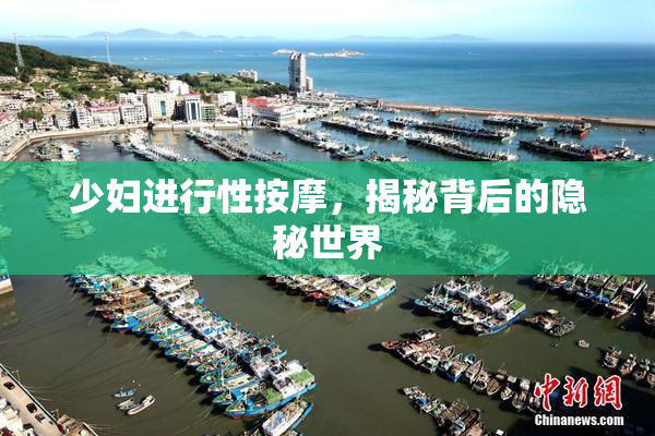 少妇进行性按摩，揭秘背后的隐秘世界