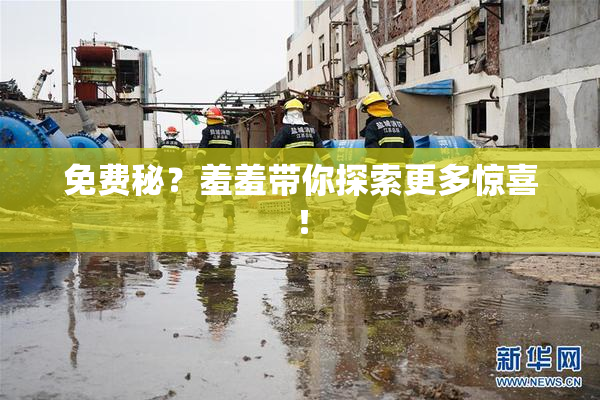免费秘？羞羞带你探索更多惊喜！