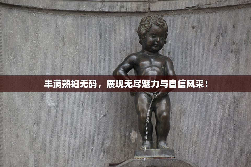 丰满熟妇无码，展现无尽魅力与自信风采！