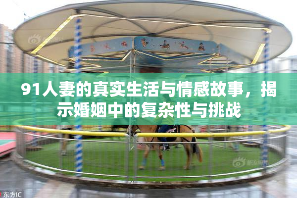 91人妻的真实生活与情感故事，揭示婚姻中的复杂性与挑战