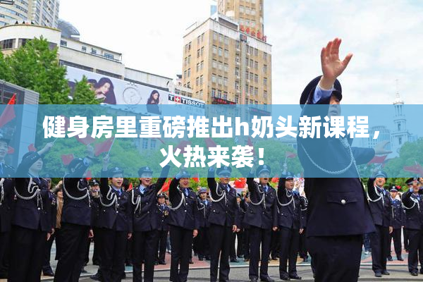 健身房里重磅推出h奶头新课程，火热来袭！