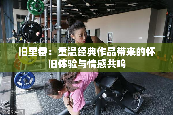 旧里番：重温经典作品带来的怀旧体验与情感共鸣