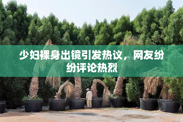 少妇裸身出镜引发热议，网友纷纷评论热烈