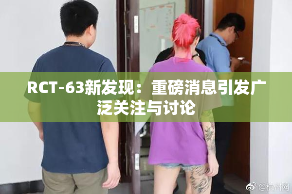RCT-63新发现：重磅消息引发广泛关注与讨论