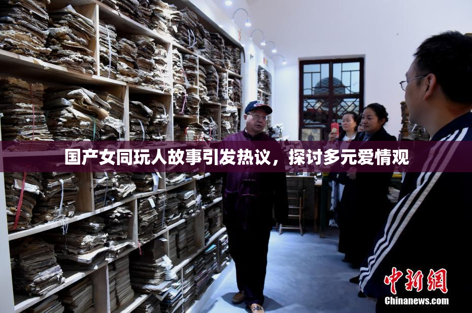 国产女同玩人故事引发热议，探讨多元爱情观