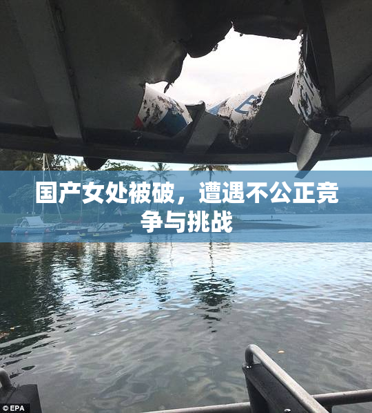 国产女处被破，遭遇不公正竞争与挑战