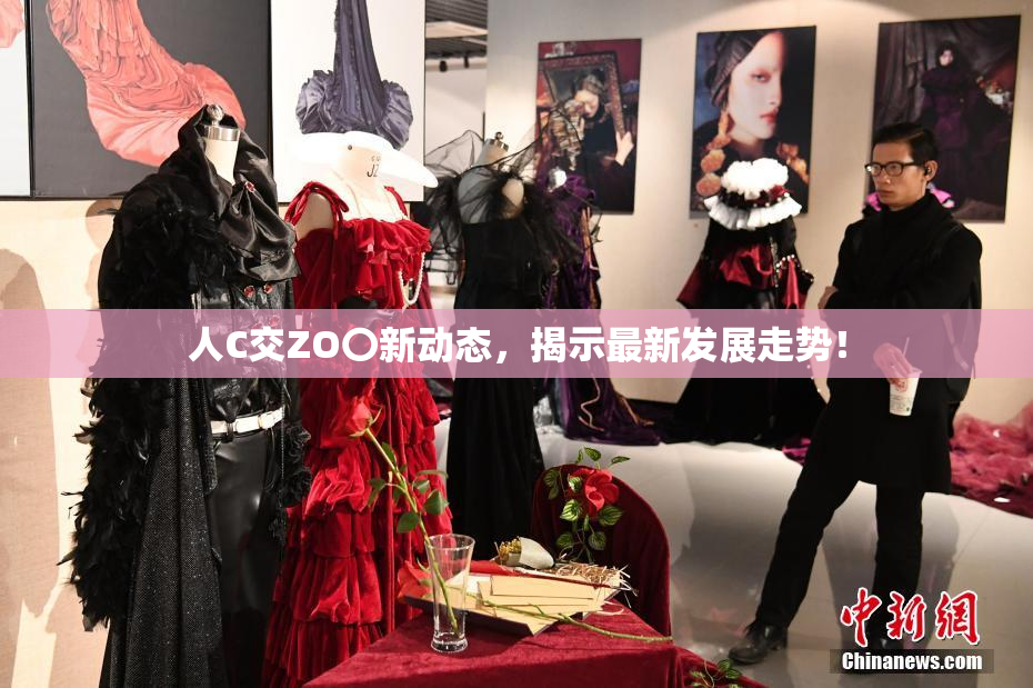人C交ZO〇新动态，揭示最新发展走势！
