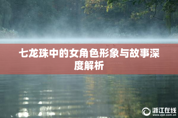 七龙珠中的女角色形象与故事深度解析