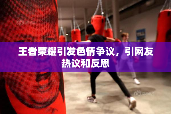 王者荣耀引发色情争议，引网友热议和反思
