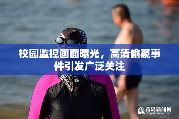 校园监控画面曝光，高清偷窥事件引发广泛关注