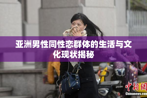 亚洲男性同性恋群体的生活与文化现状揭秘
