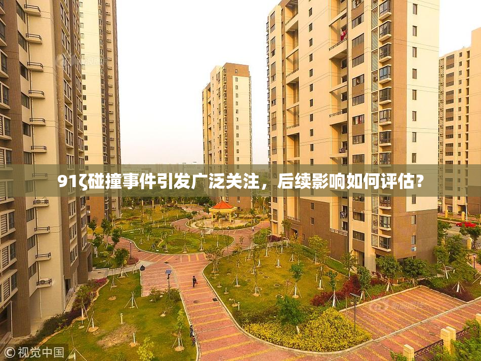 91ζ碰撞事件引发广泛关注，后续影响如何评估？