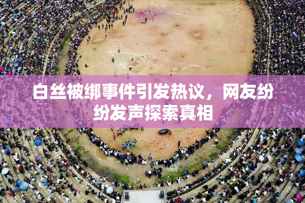 白丝被绑事件引发热议，网友纷纷发声探索真相