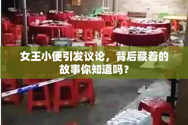 女王小便引发议论，背后藏着的故事你知道吗？