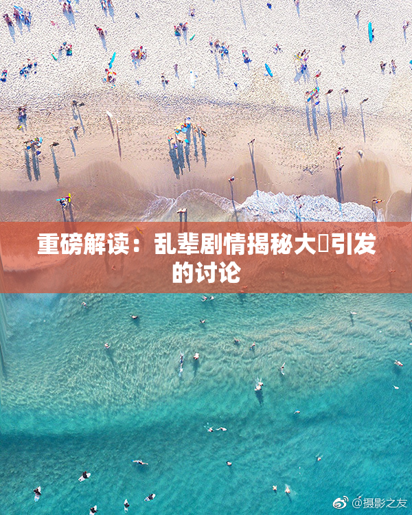 重磅解读：乱辈剧情揭秘大雞引发的讨论
