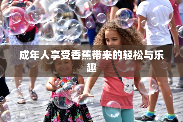 成年人享受香蕉带来的轻松与乐趣