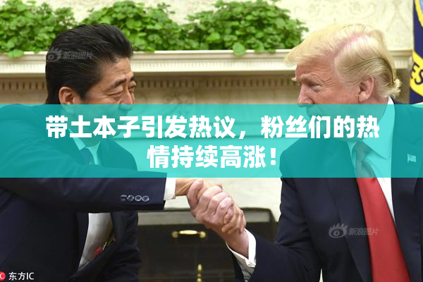 带土本子引发热议，粉丝们的热情持续高涨！
