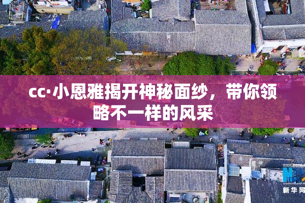 cc·小恩雅揭开神秘面纱，带你领略不一样的风采
