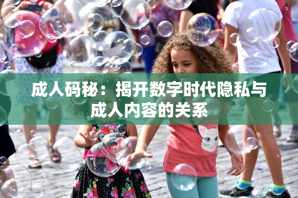 成人码秘：揭开数字时代隐私与成人内容的关系