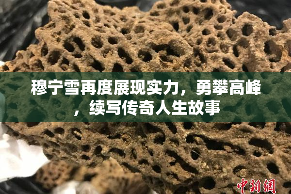 穆宁雪再度展现实力，勇攀高峰，续写传奇人生故事